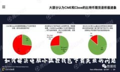 如何解决电脑小狐狸钱包下载失败的问题